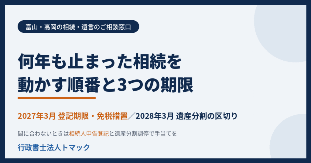 何年も止まった相続を動かす順番と3つの期限　2027年3月の登記期限・免税措置　2028年3月の遺産分割の区切り　富山・高岡の相続・遺言　行政書士法人トマック