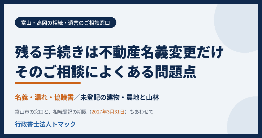 残る手続きは不動産の名義変更だけ　そのご相談によくある問題点　富山・高岡の相続・遺言　行政書士法人トマック